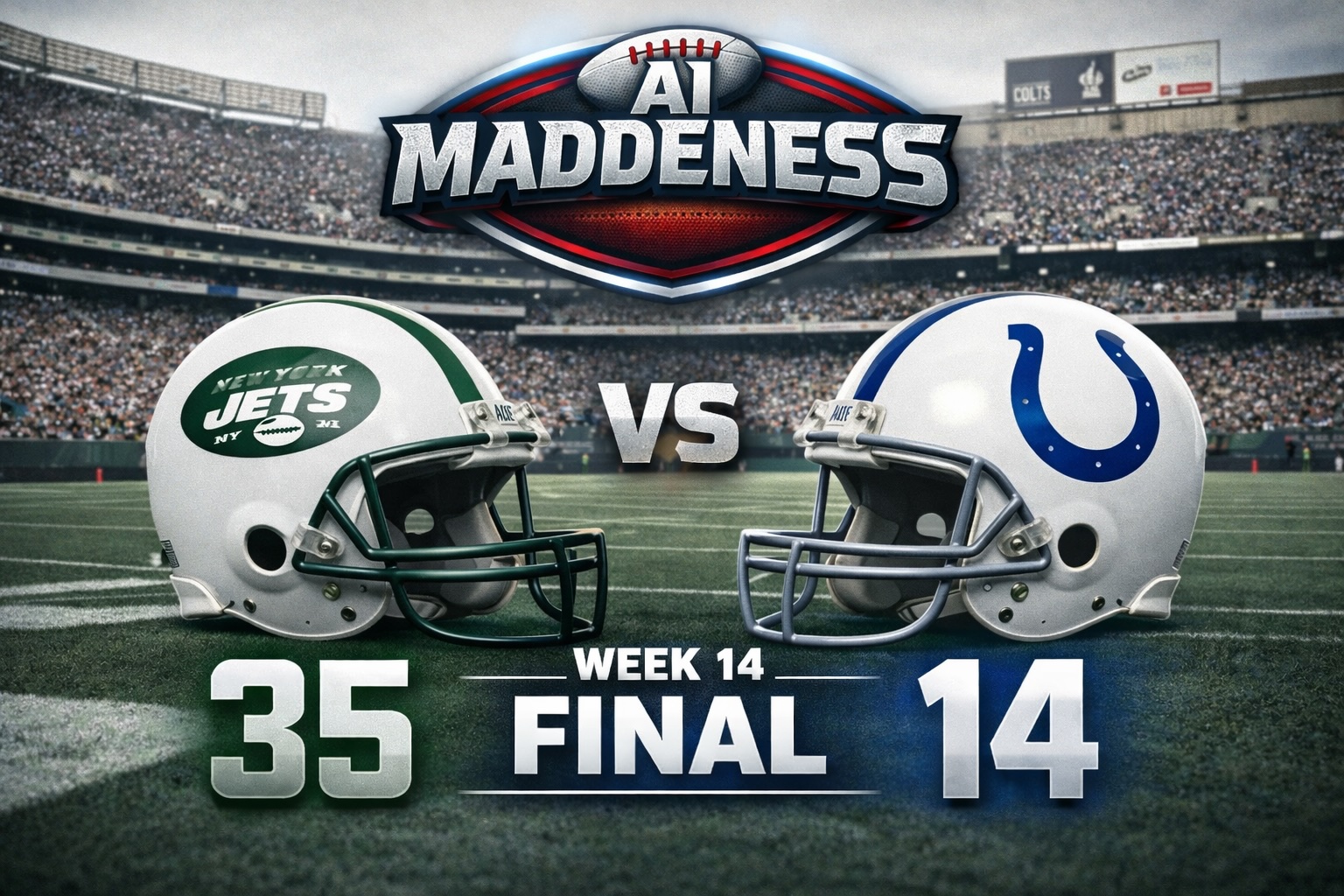 AI MADDENESS

VS

NEW YORK JETS

35

COLTS

14

WEEK 14
FINAL